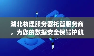 湖北物理服务器托管服务商，为您的数据安全保驾护航