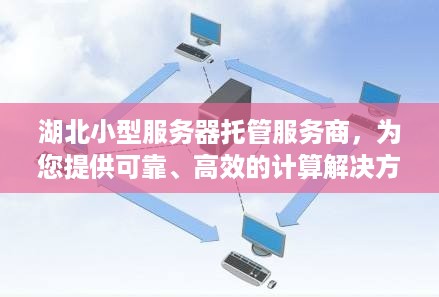 湖北小型服务器托管服务商，为您提供可靠、高效的计算解决方案