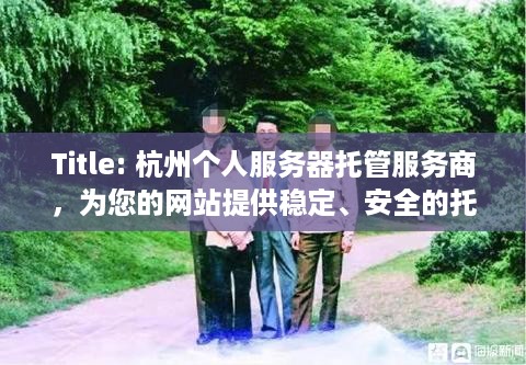 Title: 杭州个人服务器托管服务商，为您的网站提供稳定、安全的托管服务