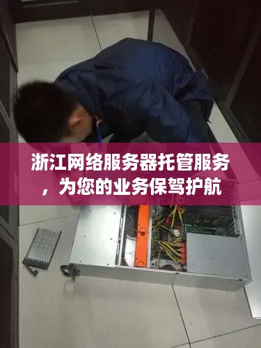 浙江网络服务器托管服务，为您的业务保驾护航