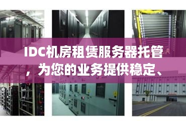 IDC机房租赁服务器托管，为您的业务提供稳定、高效的计算支持