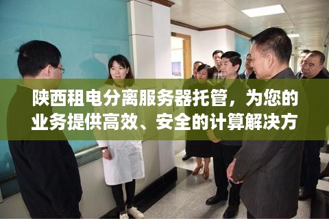 陕西租电分离服务器托管，为您的业务提供高效、安全的计算解决方案