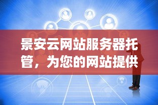 景安云网站服务器托管，为您的网站提供安全、稳定、高效的云端解决方案