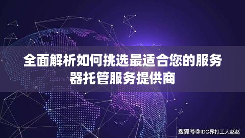 全面解析如何挑选最适合您的服务器托管服务提供商