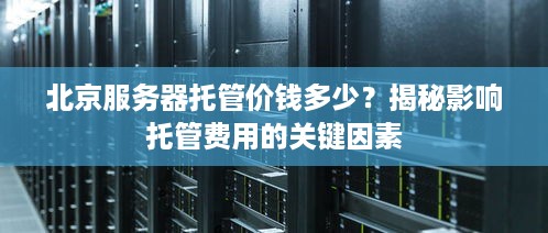 北京服务器托管价钱多少？揭秘影响托管费用的关键因素