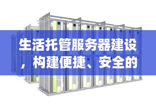 生活托管服务器建设，构建便捷、安全的数字化生活基础设施