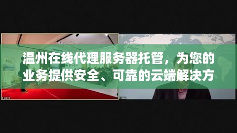 温州在线代理服务器托管，为您的业务提供安全、可靠的云端解决方案