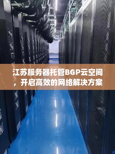 江苏服务器托管BGP云空间，开启高效的网络解决方案