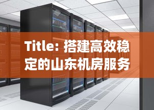 Title: 搭建高效稳定的山东机房服务器托管云空间解决方案