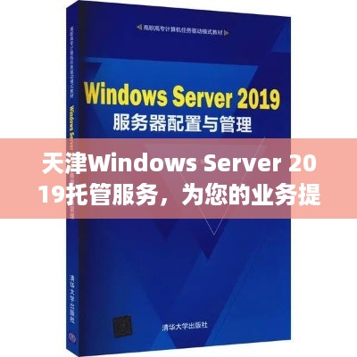 天津Windows Server 2019托管服务，为您的业务提供全面的支持与安全