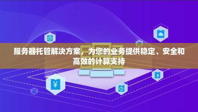 服务器托管解决方案，为您的业务提供稳定、安全和高效的计算支持