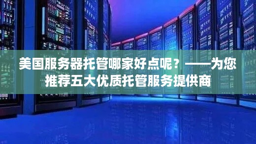 美国服务器托管哪家好点呢？——为您推荐五大优质托管服务提供商