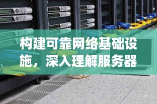 构建可靠网络基础设施，深入理解服务器托管的相关知识