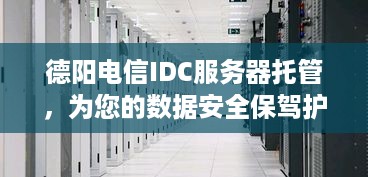 德阳电信IDC服务器托管，为您的数据安全保驾护航