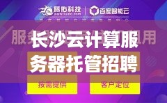 长沙云计算服务器托管招聘，寻求专业人才共创未来