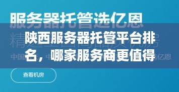 陕西服务器托管平台排名，哪家服务商更值得信赖？