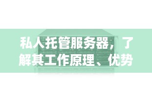 私人托管服务器，了解其工作原理、优势与选择建议