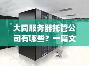 大同服务器托管公司有哪些？一篇文章带你了解市场现状与选择攻略