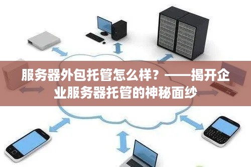 服务器外包托管怎么样？——揭开企业服务器托管的神秘面纱