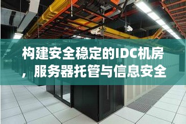 构建安全稳定的IDC机房，服务器托管与信息安全的完美结合