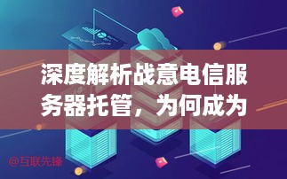 深度解析战意电信服务器托管，为何成为游戏运营的首选解决方案？