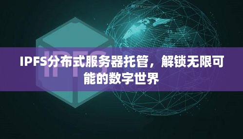 IPFS分布式服务器托管，解锁无限可能的数字世界