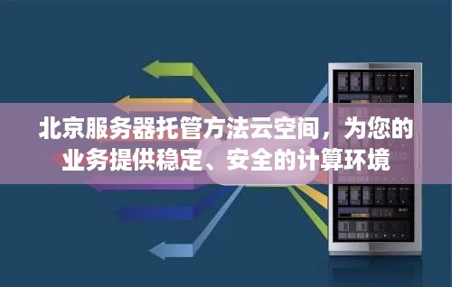 北京服务器托管方法云空间，为您的业务提供稳定、安全的计算环境