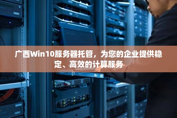 广西Win10服务器托管，为您的企业提供稳定、高效的计算服务