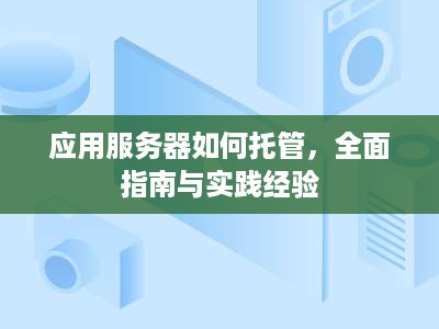 应用服务器如何托管，全面指南与实践经验