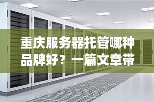 重庆服务器托管哪种品牌好？一篇文章带你全面了解！