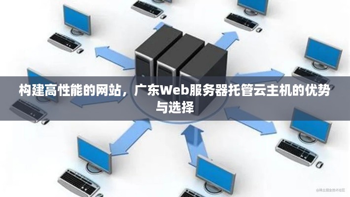 构建高性能的网站，广东Web服务器托管云主机的优势与选择