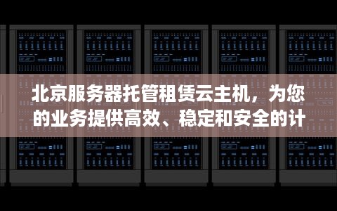 北京服务器托管租赁云主机，为您的业务提供高效、稳定和安全的计算支持