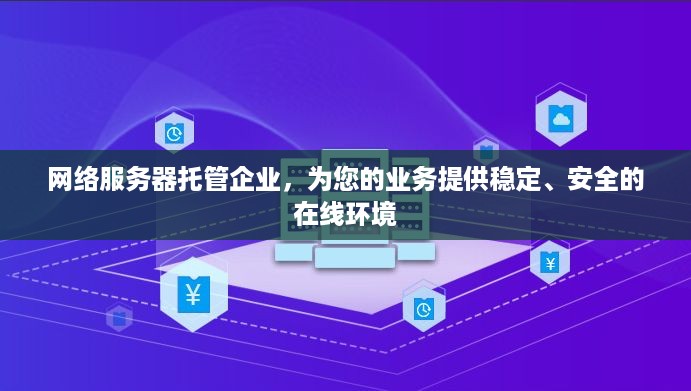 网络服务器托管企业，为您的业务提供稳定、安全的在线环境