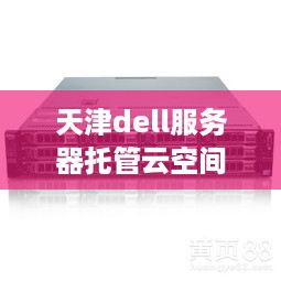 天津dell服务器托管云空间，为企业提供高效、安全、可靠的云计算解决方案