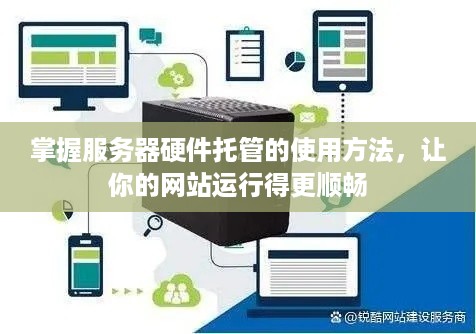 掌握服务器硬件托管的使用方法，让你的网站运行得更顺畅