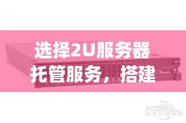 选择2U服务器托管服务，搭建高效稳定的杭州网站平台