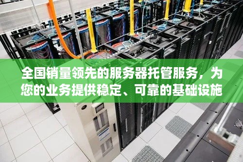 全国销量领先的服务器托管服务，为您的业务提供稳定、可靠的基础设施