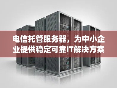 电信托管服务器，为中小企业提供稳定可靠IT解决方案