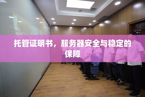 托管证明书，服务器安全与稳定的保障