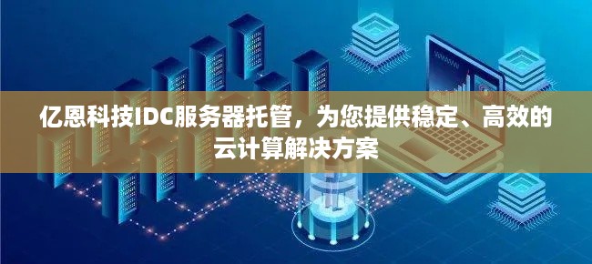 亿恩科技IDC服务器托管，为您提供稳定、高效的云计算解决方案