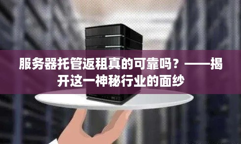 服务器托管返租真的可靠吗？——揭开这一神秘行业的面纱