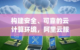 构建安全、可靠的云计算环境，阿里云服务器安全托管详解