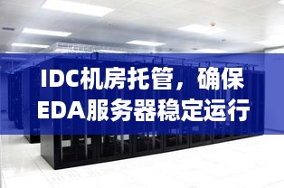 IDC机房托管，确保EDA服务器稳定运行的关键步骤