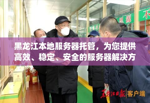 黑龙江本地服务器托管，为您提供高效、稳定、安全的服务器解决方案