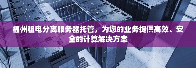 福州租电分离服务器托管，为您的业务提供高效、安全的计算解决方案