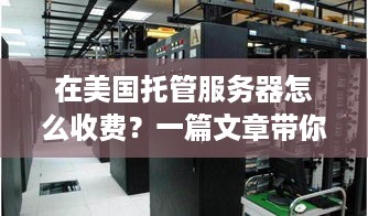 在美国托管服务器怎么收费？一篇文章带你了解详细费用结构和注意事项