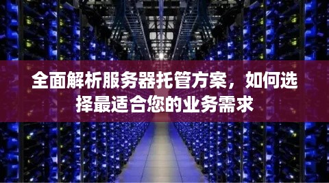 全面解析服务器托管方案，如何选择最适合您的业务需求