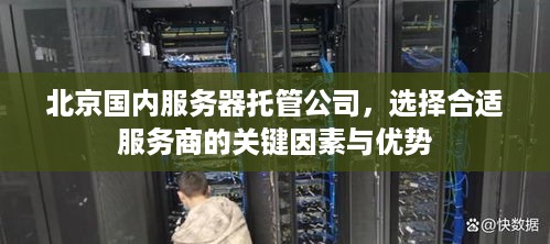 北京国内服务器托管公司，选择合适服务商的关键因素与优势