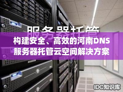 构建安全、高效的河南DNS服务器托管云空间解决方案