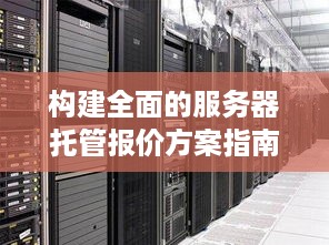 构建全面的服务器托管报价方案指南